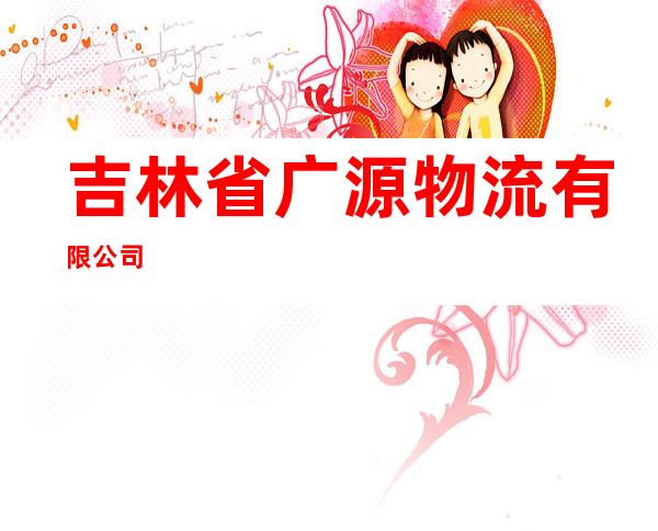 吉林省广源物流有限公司